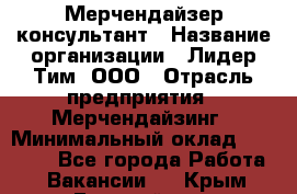 Мерчендайзер-консультант › Название организации ­ Лидер Тим, ООО › Отрасль предприятия ­ Мерчендайзинг › Минимальный оклад ­ 26 000 - Все города Работа » Вакансии   . Крым,Гвардейское